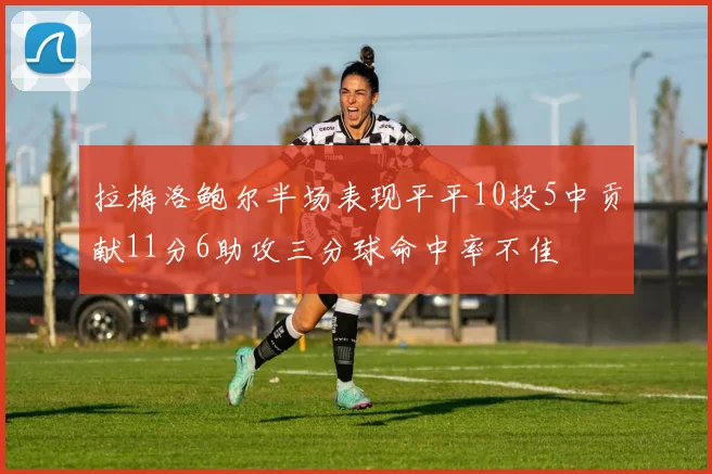 拉梅洛鲍尔半场表现平平10投5中贡献11分6助攻三分球命中率不佳