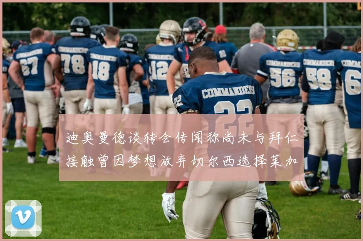 迪奥曼德谈转会传闻称尚未与拜仁接触曾因梦想放弃切尔西选择莱加内斯