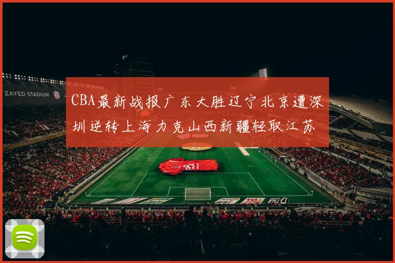 CBA最新战报广东大胜辽宁北京遭深圳逆转上海力克山西新疆轻取江苏
