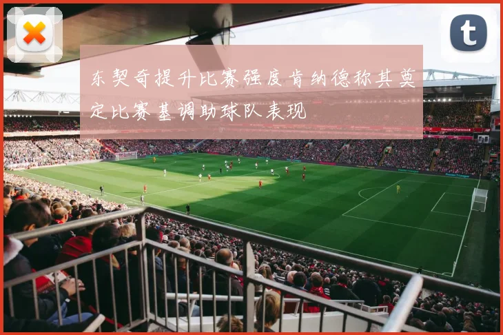 东契奇提升比赛强度肯纳德称其奠定比赛基调助球队表现