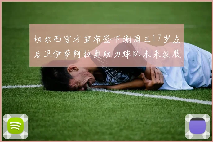 切尔西官方宣布签下谢周三17岁左后卫伊萨阿拉奥助力球队未来发展