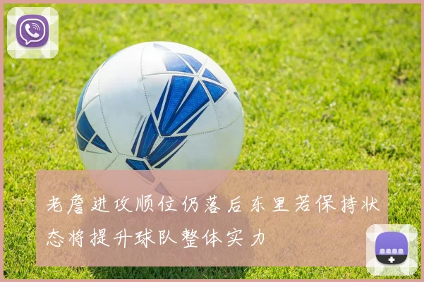 老詹进攻顺位仍落后东里若保持状态将提升球队整体实力