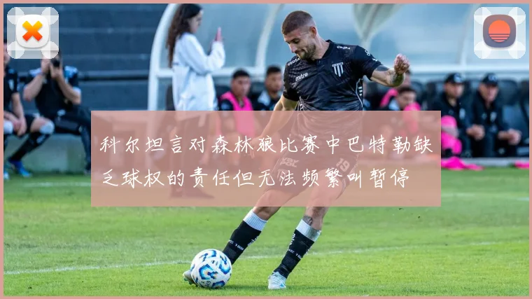 科尔坦言对森林狼比赛中巴特勒缺乏球权的责任但无法频繁叫暂停