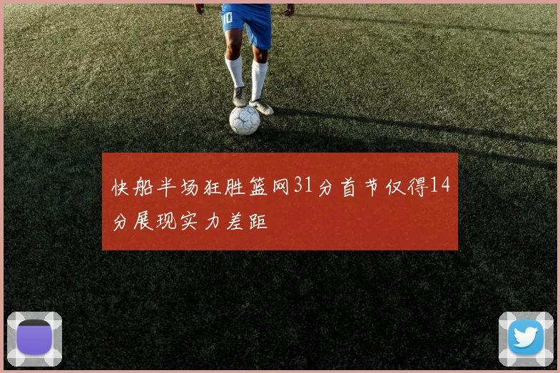 快船半场狂胜篮网31分首节仅得14分展现实力差距