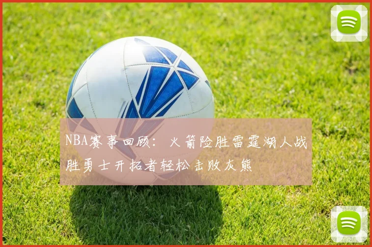 NBA赛事回顾：火箭险胜雷霆湖人战胜勇士开拓者轻松击败灰熊