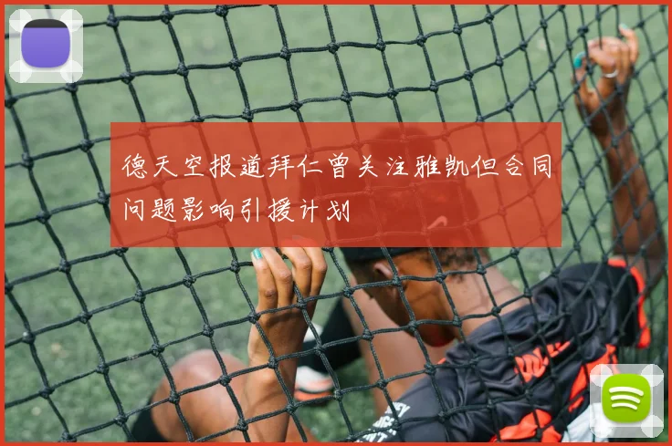 德天空报道拜仁曾关注雅凯但合同问题影响引援计划