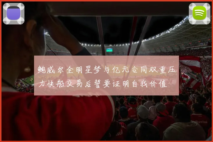 鲍威尔全明星梦与亿元合同双重压力快船交易后誓要证明自我价值