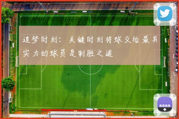 追梦时刻：关键时刻将球交给最具实力的球员是制胜之道