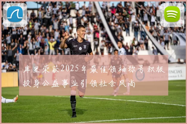 库里荣获2025年最佳领袖称号积极投身公益事业引领社会风尚