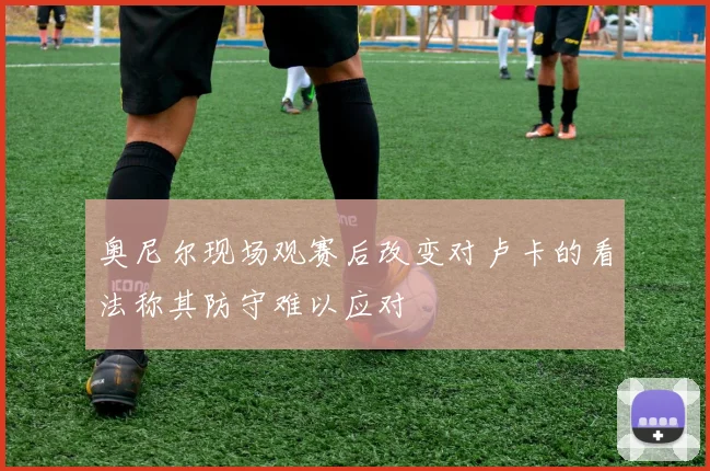 奥尼尔现场观赛后改变对卢卡的看法称其防守难以应对