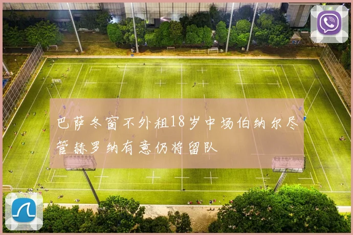 巴萨冬窗不外租18岁中场伯纳尔尽管赫罗纳有意仍将留队