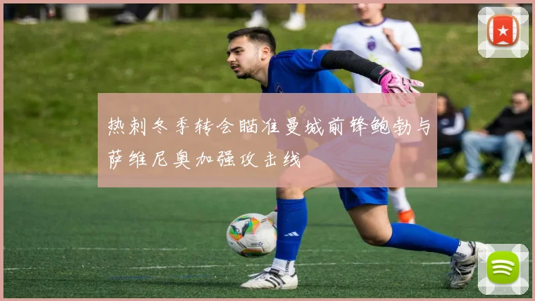 热刺冬季转会瞄准曼城前锋鲍勃与萨维尼奥加强攻击线