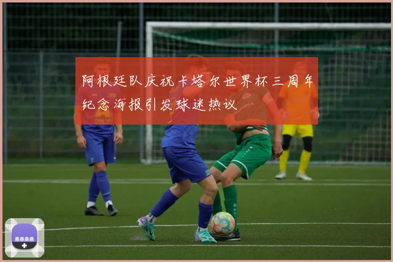 阿根廷队庆祝卡塔尔世界杯三周年纪念海报引发球迷热议