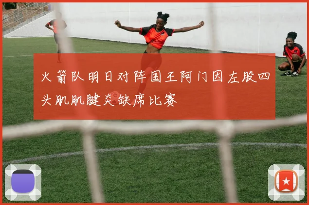 火箭队明日对阵国王阿门因左股四头肌肌腱炎缺席比赛