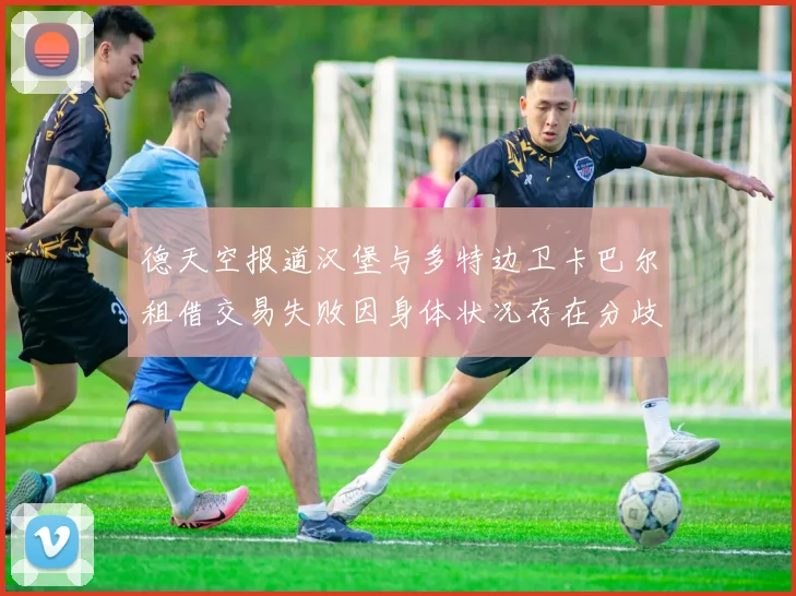 德天空报道汉堡与多特边卫卡巴尔租借交易失败因身体状况存在分歧