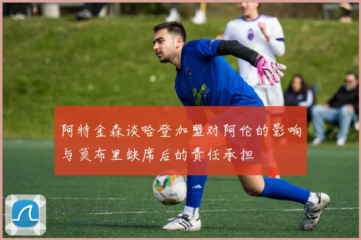 阿特金森谈哈登加盟对阿伦的影响与莫布里缺席后的责任承担